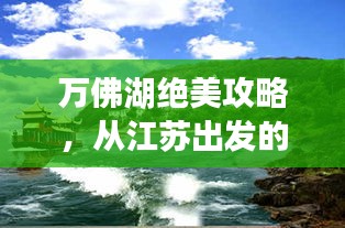 万佛湖绝美攻略，从江苏出发的完美旅行路线
