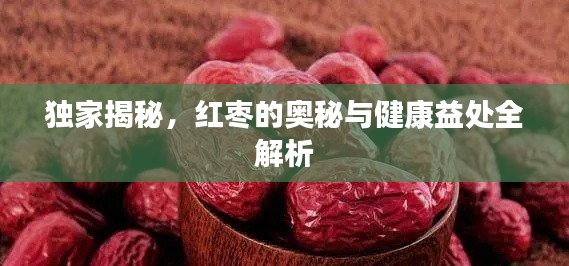 独家揭秘，红枣的奥秘与健康益处全解析