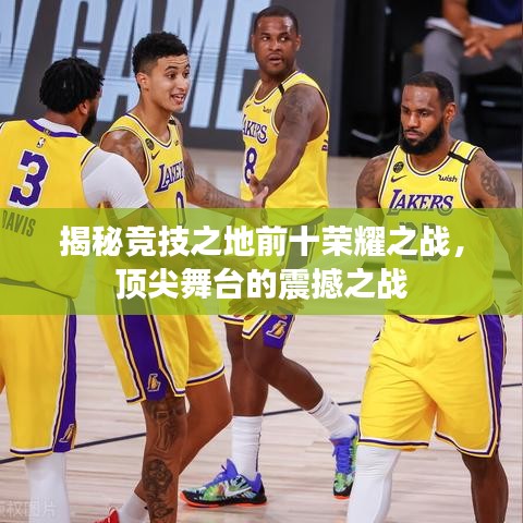 揭秘竞技之地前十荣耀之战，顶尖舞台的震撼之战