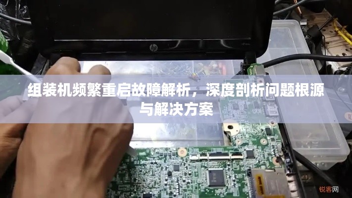 组装机频繁重启故障解析，深度剖析问题根源与解决方案
