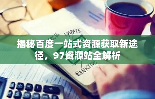 揭秘百度一站式资源获取新途径，97资源站全解析