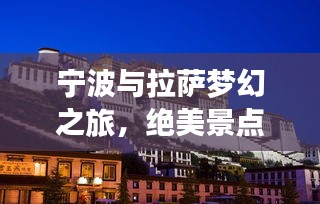 宁波与拉萨梦幻之旅，绝美景点攻略，百度带你畅游两地！