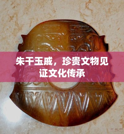 朱干玉戚，珍贵文物见证文化传承