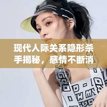 现代人际关系隐形杀手揭秘，感情不断消耗，如何避免关系裂痕扩大？