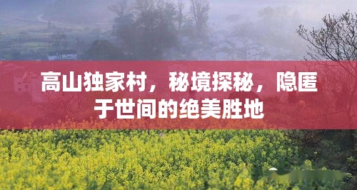 高山独家村，秘境探秘，隐匿于世间的绝美胜地