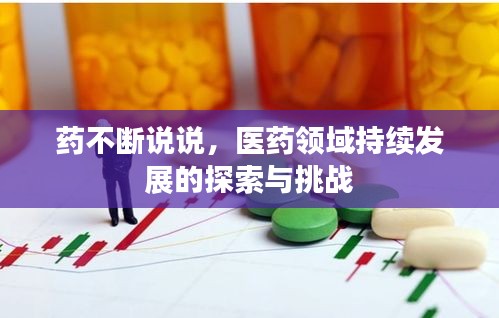 药不断说说，医药领域持续发展的探索与挑战