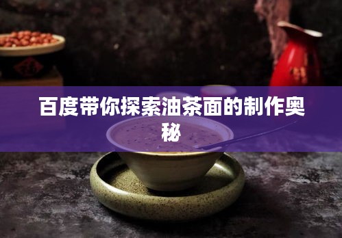 百度带你探索油茶面的制作奥秘
