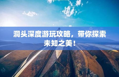洞头深度游玩攻略，带你探索未知之美！
