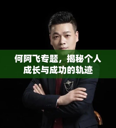 何阿飞专题，揭秘个人成长与成功的轨迹