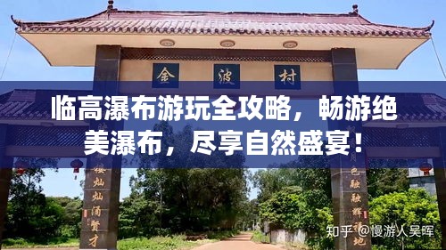 临高瀑布游玩全攻略，畅游绝美瀑布，尽享自然盛宴！