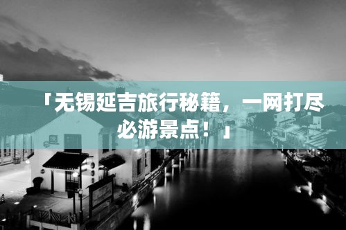 「无锡延吉旅行秘籍，一网打尽必游景点！」