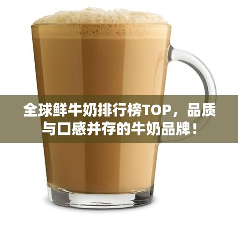 全球鲜牛奶排行榜TOP，品质与口感并存的牛奶品牌！