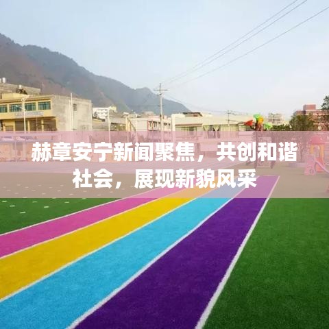 赫章安宁新闻聚焦，共创和谐社会，展现新貌风采