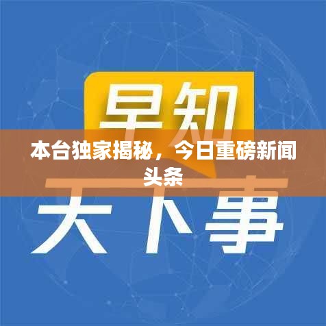 本台独家揭秘，今日重磅新闻头条