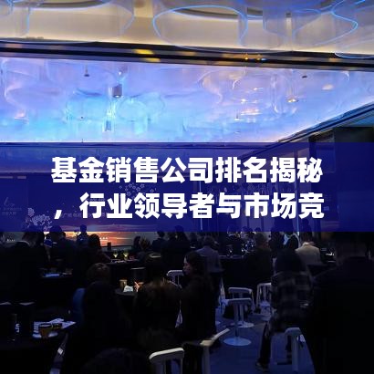 基金销售公司排名揭秘，行业领导者与市场竞争格局深度剖析