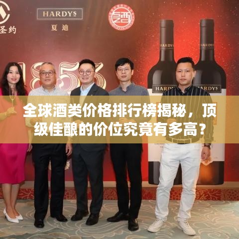 全球酒类价格排行榜揭秘，顶级佳酿的价位究竟有多高？