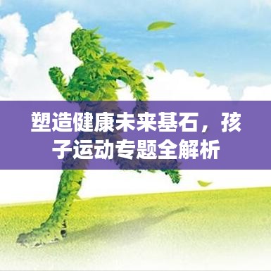 塑造健康未来基石，孩子运动专题全解析