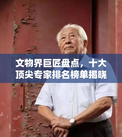 文物界巨匠盘点，十大顶尖专家排名榜单揭晓！