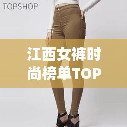 江西女裤时尚榜单TOP10揭晓，引领潮流的十大品牌榜单