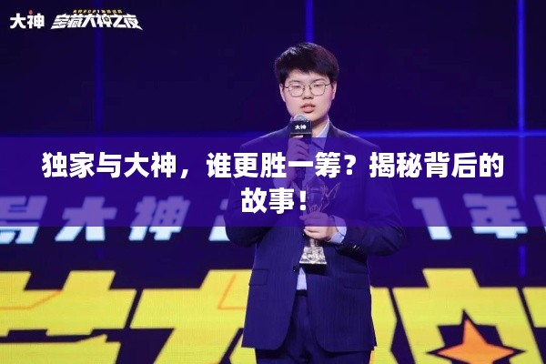 独家与大神，谁更胜一筹？揭秘背后的故事！