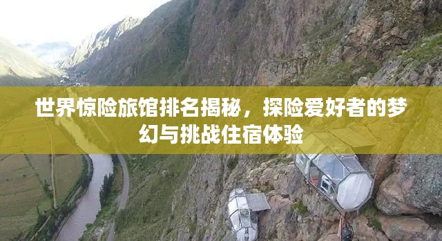 世界惊险旅馆排名揭秘，探险爱好者的梦幻与挑战住宿体验