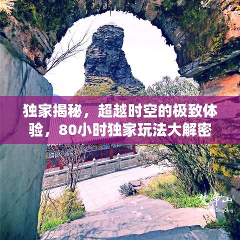 独家揭秘，超越时空的极致体验，80小时独家玩法大解密