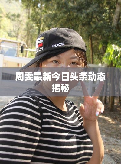 周雯最新今日头条动态揭秘
