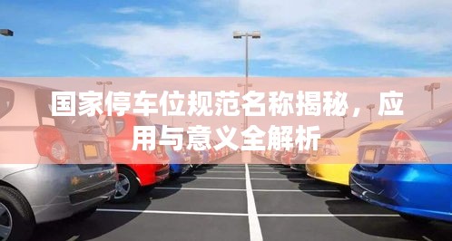 国家停车位规范名称揭秘，应用与意义全解析
