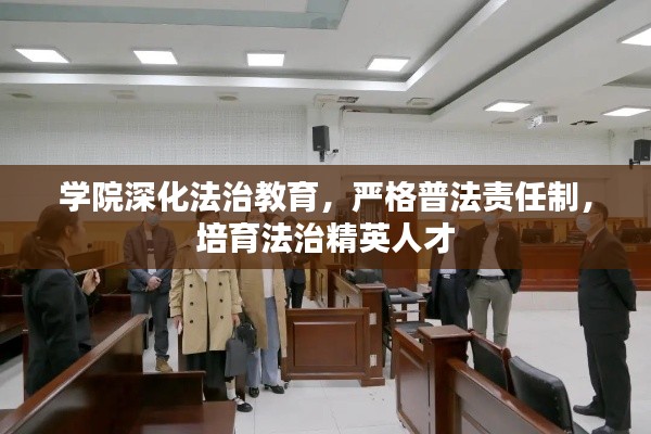 学院深化法治教育，严格普法责任制，培育法治精英人才