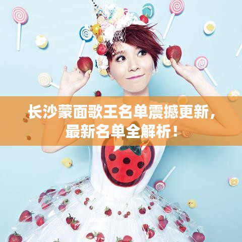 长沙蒙面歌王名单震撼更新，最新名单全解析！