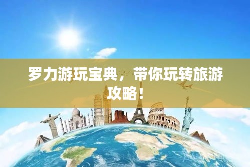 罗力游玩宝典，带你玩转旅游攻略！