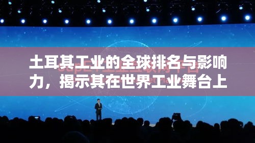 土耳其工业的全球排名与影响力，揭示其在世界工业舞台上的重要地位
