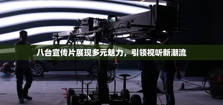 八台宣传片展现多元魅力，引领视听新潮流