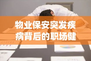 物业保安突发疾病背后的职场健康危机与应急响应措施