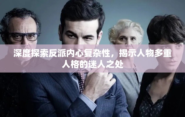 深度探索反派内心复杂性，揭示人物多重人格的迷人之处