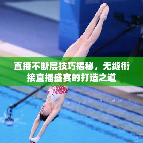 直播不断层技巧揭秘，无缝衔接直播盛宴的打造之道