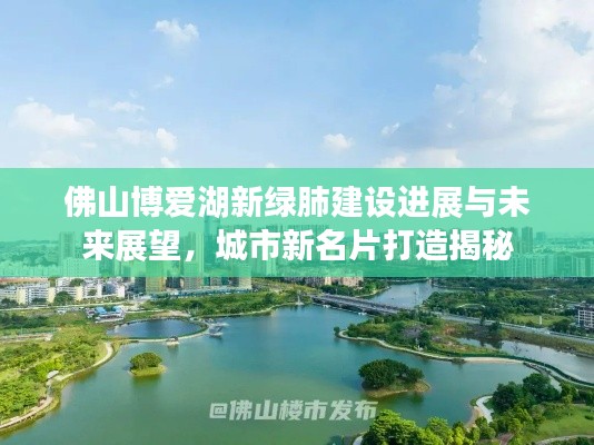 佛山博爱湖新绿肺建设进展与未来展望，城市新名片打造揭秘