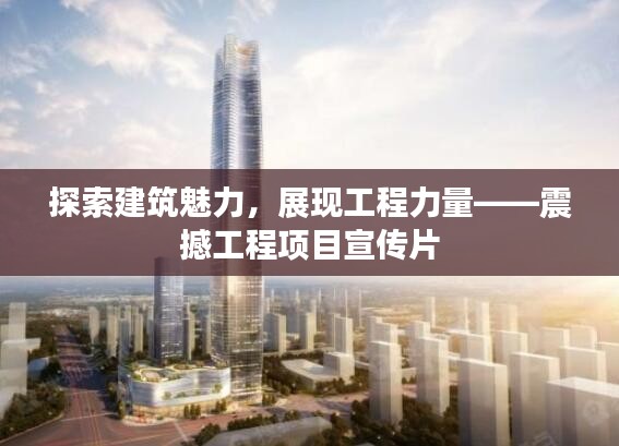 探索建筑魅力，展现工程力量——震撼工程项目宣传片