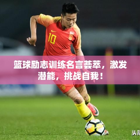 篮球励志训练名言荟萃，激发潜能，挑战自我！
