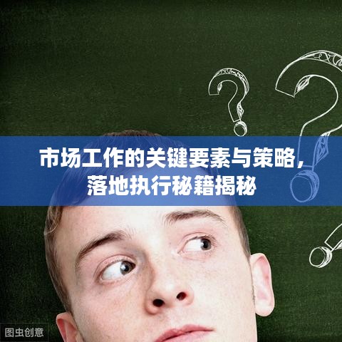 市场工作的关键要素与策略，落地执行秘籍揭秘