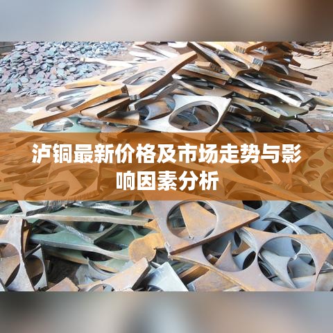 泸铜最新价格及市场走势与影响因素分析