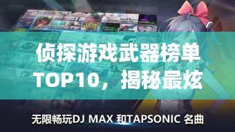 侦探游戏武器榜单TOP10，揭秘最炫神器，吸引你的目光！