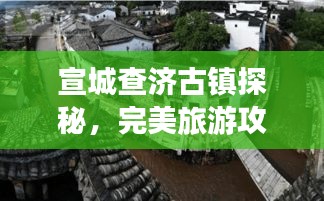 宣城查济古镇探秘，完美旅游攻略指南